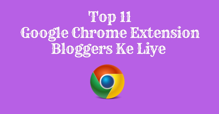 Bloggers Ke Liye Top 11 Google Chrome Extensions